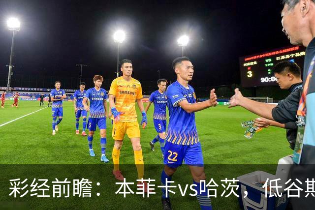 彩经前瞻：本菲卡vs哈茨，低谷期客队勇闯光明球场