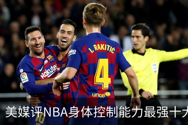 美媒评NBA身体控制能力最强十大球星，詹姆斯仅第9，欧文力压科比