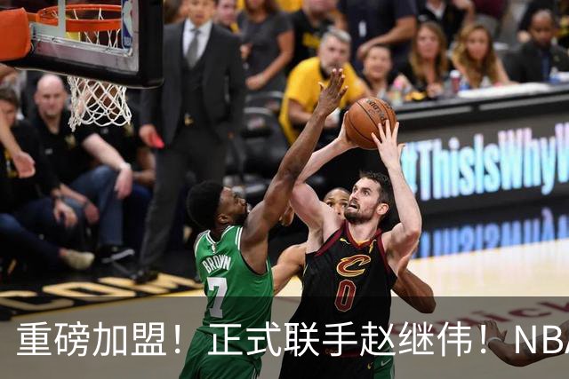 重磅加盟！正式联手赵继伟！NBA首轮猛兽大前锋