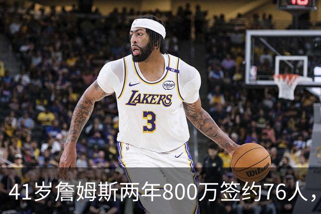 41岁詹姆斯两年800万签约76人，五星首发冲冠，健康成唯一变数